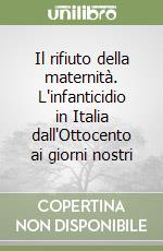 Il rifiuto della maternità. L'infanticidio in Italia dall'Ottocento ai giorni nostri