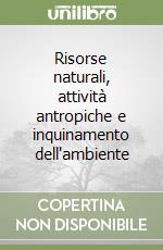 Risorse naturali, attività antropiche e inquinamento dell'ambiente