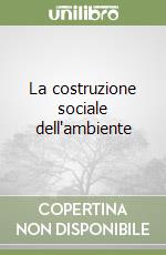 La costruzione sociale dell'ambiente libro