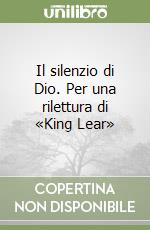 Il silenzio di Dio. Per una rilettura di «King Lear» libro