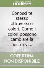 Conosci te stesso attraverso i colori. Come i colori possono cambiare la nostra vita libro