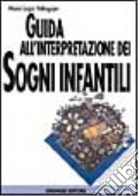 Guida all'interpretazione dei sogni infantili. Per ogni sogno o incubo consigli e chiavi di lettura per capire e aiutare i nostri piccoli libro