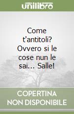 Come t'antitoli? Ovvero si le cose nun le sai... Salle! libro