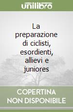 La preparazione di ciclisti, esordienti, allievi e juniores libro