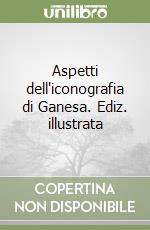 Aspetti dell'iconografia di Ganesa. Ediz. illustrata libro