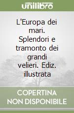 L'Europa dei mari. Splendori e tramonto dei grandi velieri. Ediz. illustrata