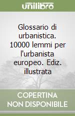 Glossario di urbanistica. 10000 lemmi per l'urbanista europeo. Ediz. illustrata libro