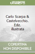 Carlo Scarpa & Castelvecchio. Ediz. illustrata