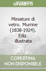 Miniature di vetro. Murrine (1838-1924). Ediz. illustrata libro