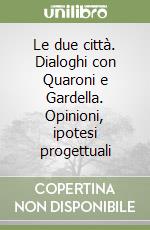 Le due città. Dialoghi con Quaroni e Gardella. Opinioni, ipotesi progettuali