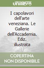 I capolavori dell'arte veneziana. Le Gallerie dell'Accademia. Ediz. illustrata libro