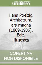 Hans Poelzig. Architettura, ars magna (1869-1936). Ediz. illustrata libro