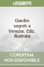 Giardini segreti a Venezia. Ediz. illustrata