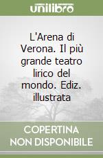 L'Arena di Verona. Il più grande teatro lirico del mondo. Ediz. illustrata libro