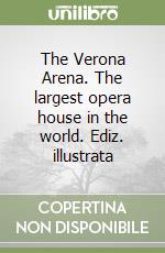 The Verona Arena. The largest opera house in the world. Ediz. illustrata libro