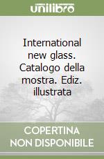 International new glass. Catalogo della mostra. Ediz. illustrata