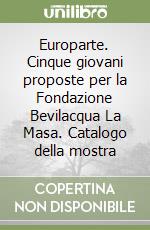 Europarte. Cinque giovani proposte per la Fondazione Bevilacqua La Masa. Catalogo della mostra libro