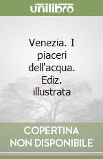 Venezia. I piaceri dell'acqua. Ediz. illustrata libro