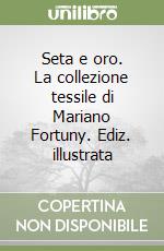 Seta e oro. La collezione tessile di Mariano Fortuny. Ediz. illustrata libro