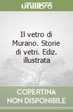 Il vetro di Murano. Storie di vetri. Ediz. illustrata libro