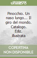 Pinocchio. Un naso lungo... Il giro del mondo. Catalogo. Ediz. illustrata libro