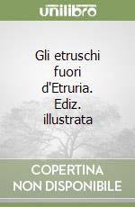 Gli etruschi fuori d'Etruria. Ediz. illustrata libro