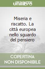 Miseria e riscatto. La città europea nello sguardo del pensiero libro