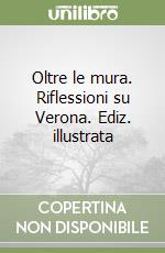 Oltre le mura. Riflessioni su Verona. Ediz. illustrata libro