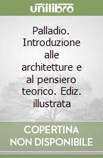 Palladio. Introduzione alle architetture e al pensiero teorico. Ediz. illustrata