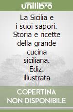 La Sicilia e i suoi sapori. Storia e ricette della grande cucina siciliana. Ediz. illustrata libro