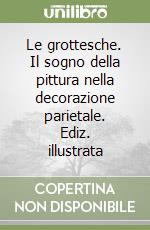 Le grottesche. Il sogno della pittura nella decorazione parietale. Ediz. illustrata libro