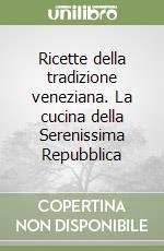 Ricette della tradizione veneziana. La cucina della Serenissima Repubblica libro