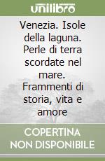 Venezia. Isole della laguna. Perle di terra scordate nel mare. Frammenti di storia, vita e amore libro