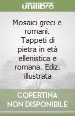 Mosaici greci e romani. Tappeti di pietra in età ellenistica e romana. Ediz. illustrata libro