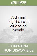 Alchimia, significato e visione del mondo libro