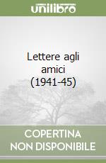 Lettere agli amici (1941-45) libro