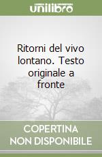 Ritorni del vivo lontano. Testo originale a fronte libro