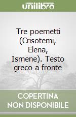 Tre poemetti (Crisotemi, Elena, Ismene). Testo greco a fronte libro