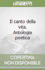 Il canto della vita. Antologia poetica libro
