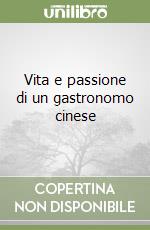 Vita e passione di un gastronomo cinese libro