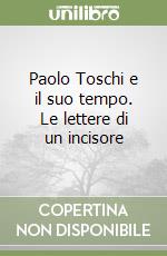 Paolo Toschi e il suo tempo. Le lettere di un incisore