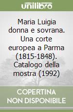 Maria Luigia donna e sovrana. Una corte europea a Parma (1815-1848). Catalogo della mostra (1992) libro