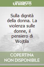 Sulla dignità della donna. La violenza sulle donne, il pensiero di Wojtila libro