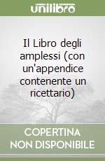 Il Libro degli amplessi (con un'appendice contenente un ricettario) libro