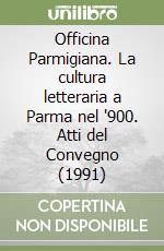 Officina Parmigiana. La cultura letteraria a Parma nel '900. Atti del Convegno (1991) libro