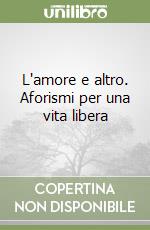 L'amore e altro. Aforismi per una vita libera libro