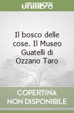 Il bosco delle cose. Il Museo Guatelli di Ozzano Taro libro