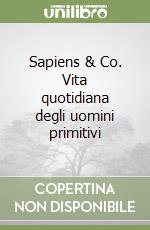 Sapiens & Co. Vita quotidiana degli uomini primitivi libro