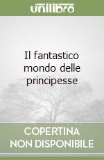 Il fantastico mondo delle principesse libro