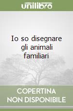Io so disegnare gli animali familiari libro